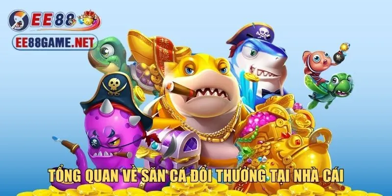 Tổng quan về săn cá đổi thưởng tại nhà cái