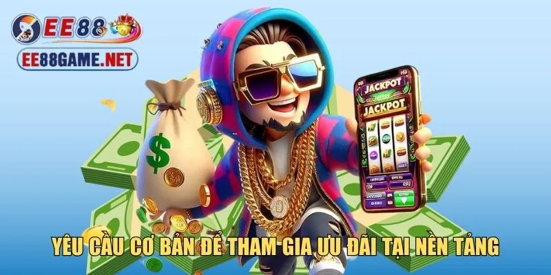 Yêu cầu cơ bản để tham gia ưu đãi tại nền tảng